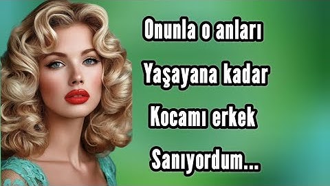 Onunla o anları yaşayana kadar kocamı erkek sanıyordum.