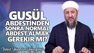 GUSÜL ABDESTİNDEN SONRA NORMAL ABDEST ALMAK GEREKİR Mİ? - İsmail Hünerlice Hocaefendi