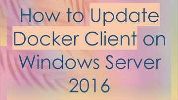 How to Update Docker Client on Windows Server 2016