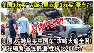 美國3萬美元買“丐版”，墨西哥3萬美元買“豪車”？美國人“跨境代購中國車”攻略火遍全網！駕駛輔助，省錢舒適，性價比200%？