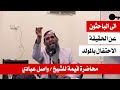الباحثون عن الحقيقة رسالة الى المحتفلين بالمولد محاضرة للشيخ واصل عبادي
