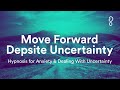 Move forward despite uncertainty  hypnosis for anxiety  dealing with uncertainty
