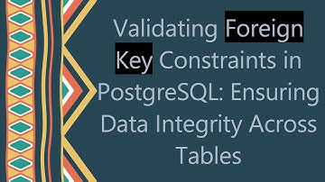 Validating Foreign Key Constraints in PostgreSQL: Ensuring Data Integrity Across Tables