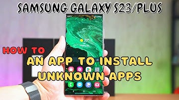 Samsung Galaxy S23 / Plus : an App to Install Unknown Apps