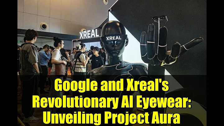 Google and Xreal's Revolutionary AI Eyewear: Unveiling Project Aura