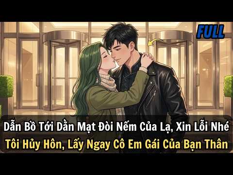 FULL   Dẫn Bồ Tới Dằn Mặt Đòi Nếm Của Lạ  Xin Lỗi Nhé, Tôi Hủy Hôn, Lấy Ngay Cô Em Gái Của Bạn Thân!