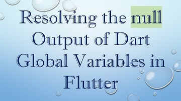 Resolving the null Output of Dart Global Variables in Flutter