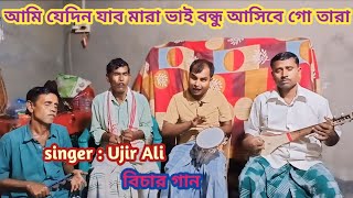 Ami jedin jabo mara Bhai bondho ashibe go Tara । singer : Ujir Ali , bicar gaan
