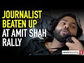 Journalist beaten locked up at amit shahs up rally