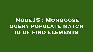 NodeJS : Mongoose query populate match id of find elements