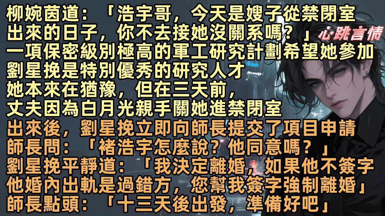 一項保密級別極高的軍工研究計劃希望她參加，劉星挽是特別優秀的研究人才，她本來在猶豫，但在三天前，丈夫褚浩宇因為白月光柳婉茵親手關她進禁閉室，出來後，劉星挽向師長提交了參加項目申請「我已經決定離婚」