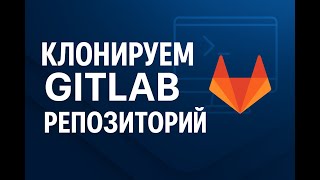 Как склонировать GitLab репозиторий?