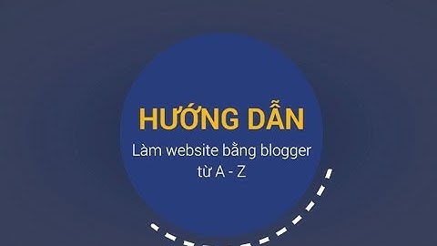 [FULL] Hướng dẫn làm website đẹp, đơn giản, miễn phí với Blogspot từ A - Z