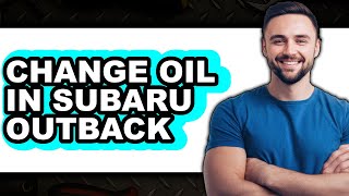 How To Change Oil In Subaru Outback - Full Guide