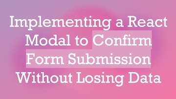 Implementing a React Modal to Confirm Form Submission Without Losing Data