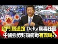 【關鍵時刻全集】20210809 電銲封門、關閉道路 Delta病毒狂襲！中國強勢「封鎖病毒」有效嗎！？美單日確診飆11萬「瀕臨崩潰」強權瘋搶疫苗 陳時中坦承台灣「告急」！｜劉寶傑