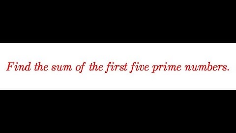 finding the sum of the first five prime numbers