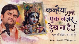 कन्हैया तुम्हें एक नज़र देखना है.. | Kanhaiya Tumhe Ek Nazar Dekhna Hai | Indresh Upadhyay Ji Bhajan