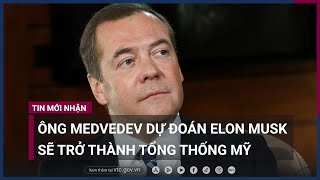 Ông Medvedev bất ngờ dự đoán tỷ phú Elon Musk sẽ trở thành tổng thống Mỹ | VTC Now