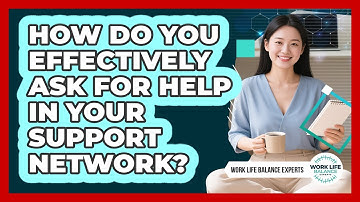 How Do You Effectively Ask For Help In Your Support Network? - Work Life Balance Experts