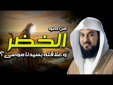 العريفي من هو الخضر وهل مازال حي إلي الآن ولماذا هو أعلم أهل الارض وما قصته مع سيدنا موسى