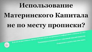 Использование Материнского Капитала не по месту прописки Использование Материнского Капитала не по месту прописки