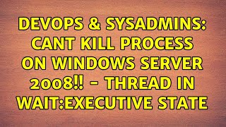 DevOps & SysAdmins: Cant kill process on Windows Server 2008!! - Thread in Wait:Executive State