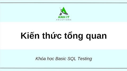 Anh IT Solutions - Testing SQL 2024 - Buổi 1: Kiến thức tổng quan sql testing.