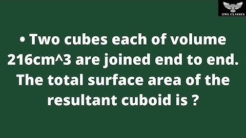 Two cubes each of volume 216cm^3 are joined end to end. The total surface area of the resultant.....