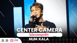 [Center Camera]  ไม่อาจหยุดรัก –  NUM KALA | 04.12.2021