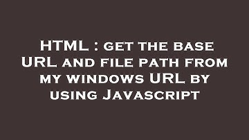 HTML : get the base URL and file path from my windows URL by using Javascript