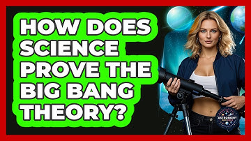 How Does Science Prove The Big Bang Theory? - Astronomy Made Simple