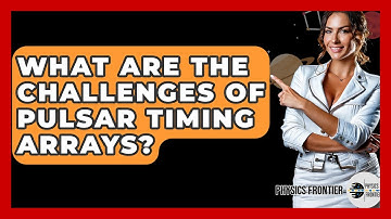 What Are The Challenges Of Pulsar Timing Arrays? - Physics Frontier
