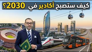 10 مشاريع كبرى وغير مسبوقة ستحول أكادير الى لاس فيغاس إفريقيا