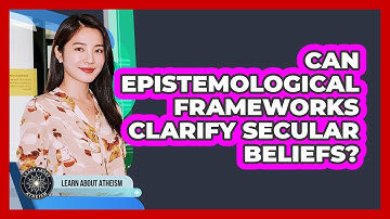 Can Epistemological Frameworks Clarify Secular Beliefs?