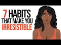 7 Habits That Make You Irresistible