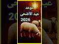 موعد عيد الأضحى 2026 في جميع الدول العربية والإسلامية