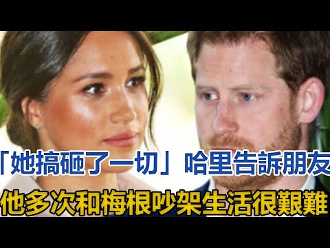 「她搞砸了一切！」哈里告訴朋友他多次和梅根吵架，生活很艱難｜宮廷秘史｜