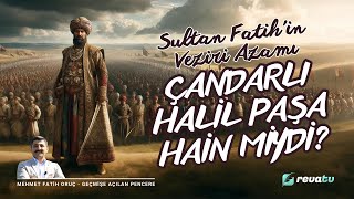 Sultan Fatihin Veziri Azamı Çandarlı Halil Hain Miydi? Geçmişe Açılan Pencere - Mehmet Fatih Oruç