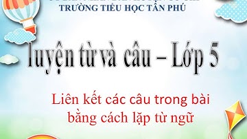 LỚP 5  LTVC - LIÊN KẾT CÁC CÂU TRONG BÀI BẰNG CÁCH LẶP TỪ NGỮ.