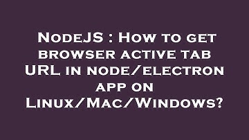 NodeJS : How to get browser active tab URL in node/electron app on Linux/Mac/Windows?