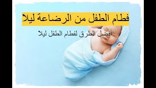 فطام الطفل من الرضاعة ليلاً - تعرفى على أفضل الطرق لفطام الطفل ليلاً من الرضاعة الطبيعية
