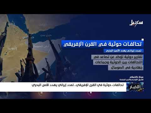 تحالفات حوثية في القرن الأفريقي... تمدد إيراني يهدد الأمن البحري