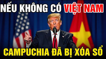 Sốc Nặng: Trump Tuyên Bố – Nếu Không Có VIỆT NAM , Campuchia Đã Bị Xóa Sổ Khỏi Bản Đồ Đông Nam Á!