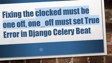Fixing the clocked must be one off, one_off must set True Error in Django Celery Beat