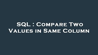 SQL : Compare Two Values in Same Column