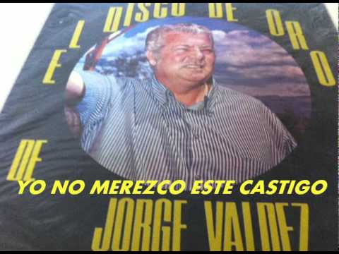 YO NO MEREZCO ESTE CASTIGO-JORGE VALDEZ