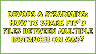 DevOps & SysAdmins: How to share FTP'd files between multiple instances on AWS? (2 Solutions!!)