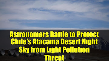 Astronomers Battle to Protect Chile