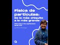 Física de Partículas Elementales: De lo más Chiquito a lo más Grande con Myriam Mondragón